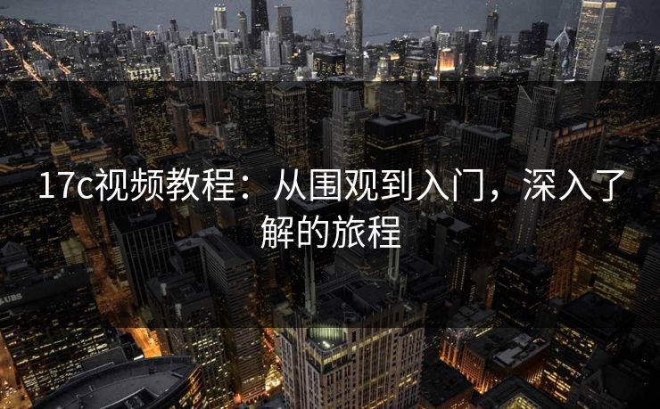 17c视频教程：从围观到入门，深入了解的旅程