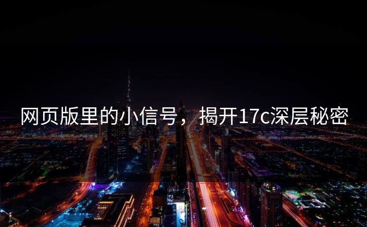 网页版里的小信号，揭开17c深层秘密