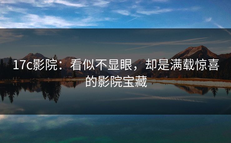 17c影院：看似不显眼，却是满载惊喜的影院宝藏