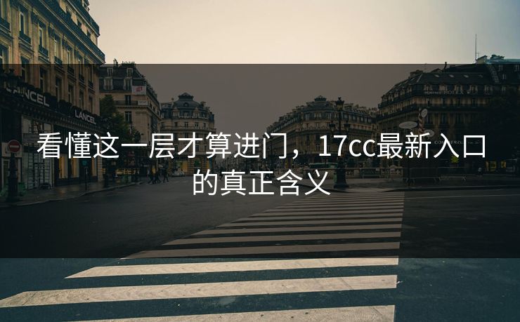 看懂这一层才算进门，17cc最新入口的真正含义