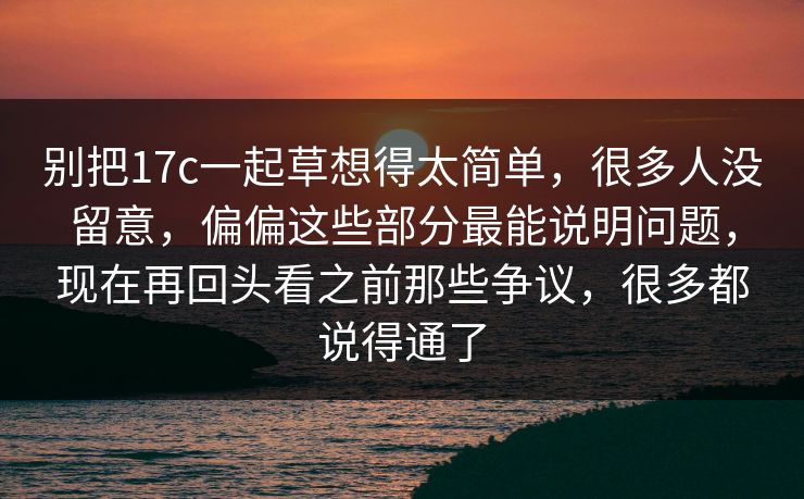 别把17c一起草想得太简单，很多人没留意，偏偏这些部分最能说明问题，现在再回头看之前那些争议，很多都说得通了