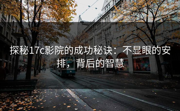 探秘17c影院的成功秘诀：不显眼的安排，背后的智慧