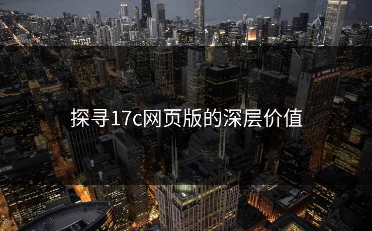 探寻17c网页版的深层价值