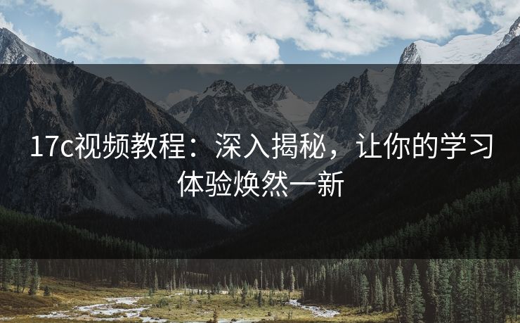 17c视频教程：深入揭秘，让你的学习体验焕然一新
