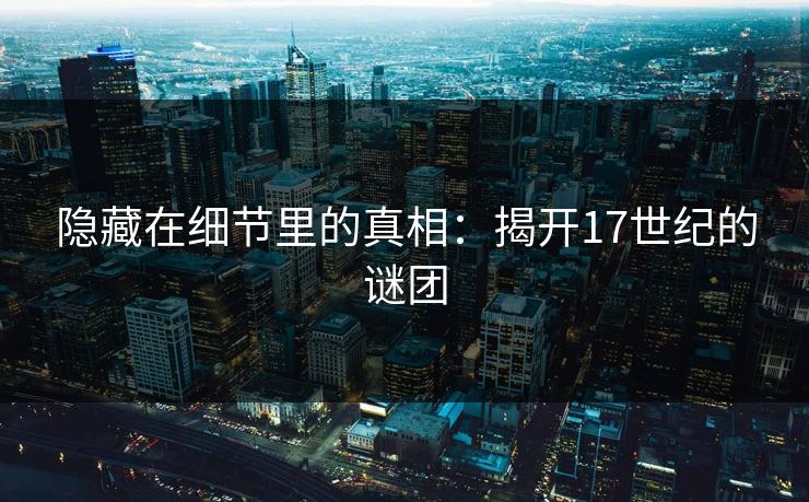 隐藏在细节里的真相：揭开17世纪的谜团