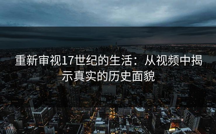 重新审视17世纪的生活：从视频中揭示真实的历史面貌