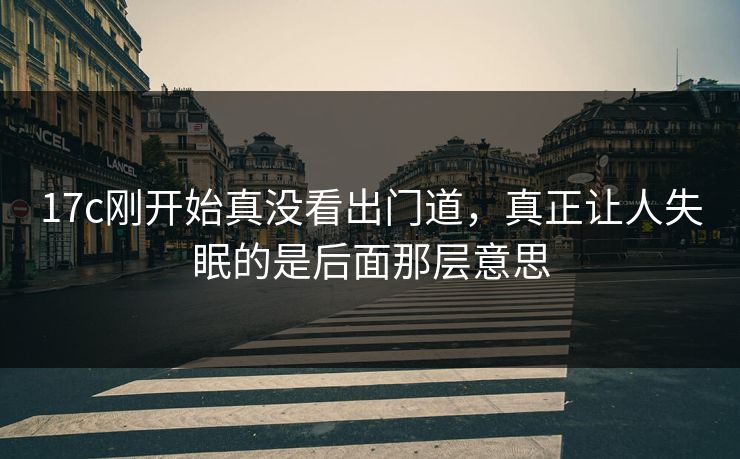 17c刚开始真没看出门道，真正让人失眠的是后面那层意思