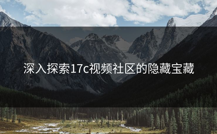 深入探索17c视频社区的隐藏宝藏