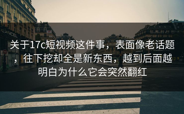 关于17c短视频这件事，表面像老话题，往下挖却全是新东西，越到后面越明白为什么它会突然翻红