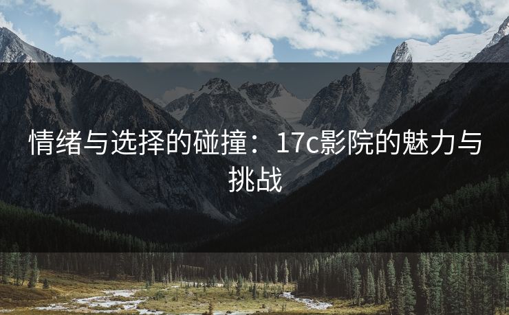 情绪与选择的碰撞：17c影院的魅力与挑战
