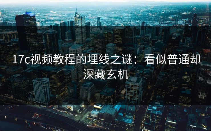 17c视频教程的埋线之谜：看似普通却深藏玄机