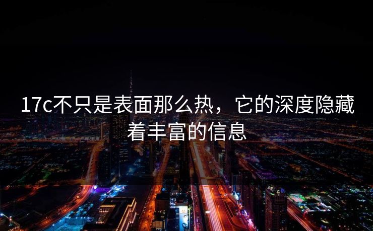 17c不只是表面那么热，它的深度隐藏着丰富的信息