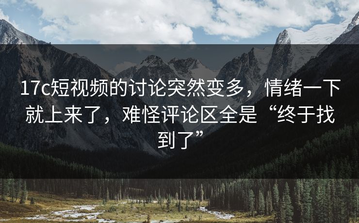 17c短视频的讨论突然变多,情绪一下就上来了,难怪评论区全是“终于找到了” 17c短视频的讨论突然变多,情绪一下就上来了,难怪评论区全是“终于找到了”
