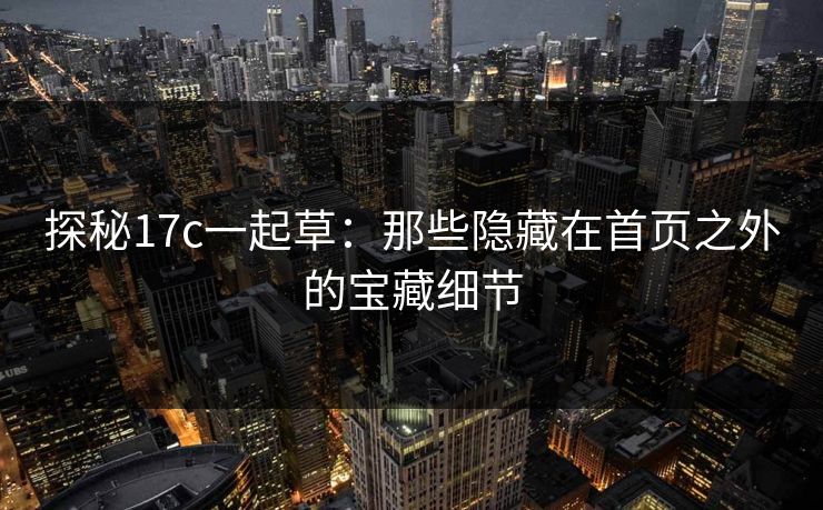 探秘17c一起草:那些隐藏在首页之外的宝藏细节 探秘17c一起草:那些隐藏在首页之外的宝藏细节