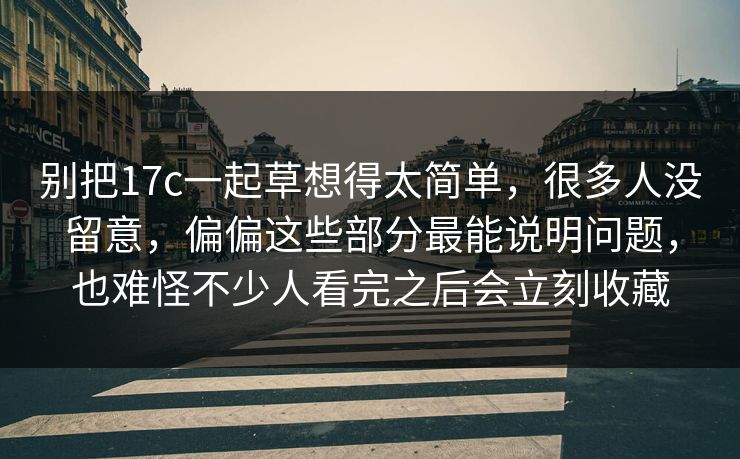 别把17c一起草想得太简单,很多人没留意,偏偏这些部分最能说明问题,也难怪不少人看完之后会立刻收藏 别把17c一起草想得太简单,很多人没留意,偏偏这些部分最能说明问题,也难怪不少人看完之后会立刻收藏