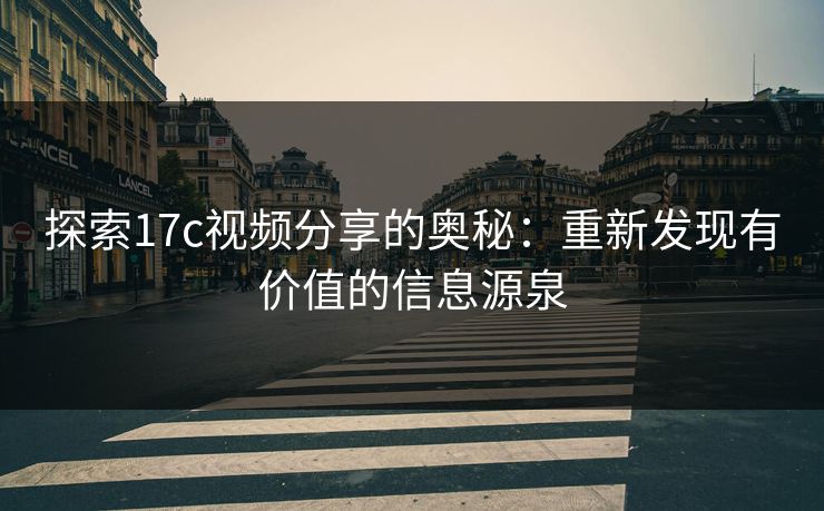 探索17c视频分享的奥秘：重新发现有价值的信息源泉