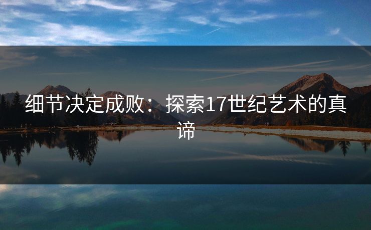 细节决定成败：探索17世纪艺术的真谛
