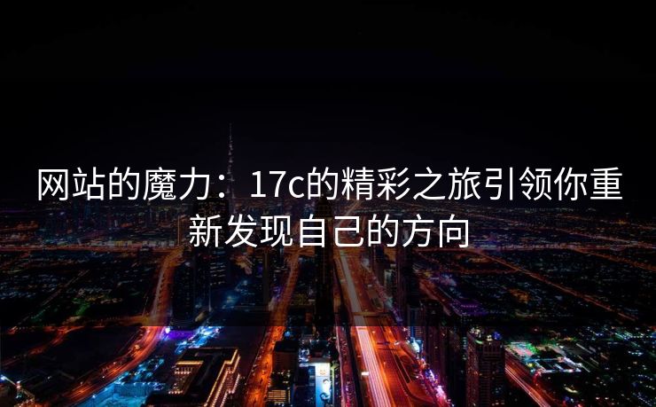 网站的魔力：17c的精彩之旅引领你重新发现自己的方向