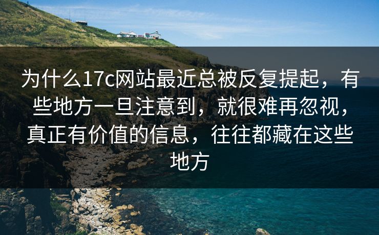 为什么17c网站最近总被反复提起,有些地方一旦注意到,就很难再忽视,真正有价值的信息,往往都藏在这些地方 为什么17c网站最近总被反复提起,有些地方一旦注意到,就很难再忽视,真正有价值的信息,往往都藏在这些地方