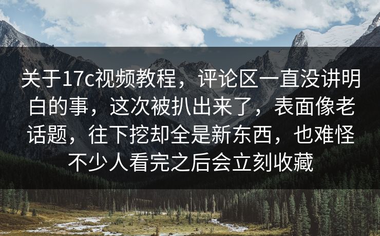 关于17c视频教程,评论区一直没讲明白的事,这次被扒出来了,表面像老话题,往下挖却全是新东西,也难怪不少人看完之后会立刻收藏 关于17c视频教程,评论区一直没讲明白的事,这次被扒出来了,表面像老话题,往下挖却全是新东西,也难怪不少人看完之后会立刻收藏